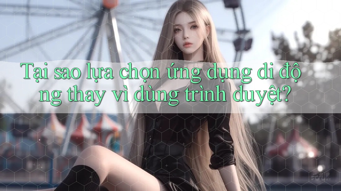Tại sao lựa chọn ứng dụng di động thay vì dùng trình duyệt? Tại sao lựa chọn ứng dụng di động thay vì dùng trình duyệt?