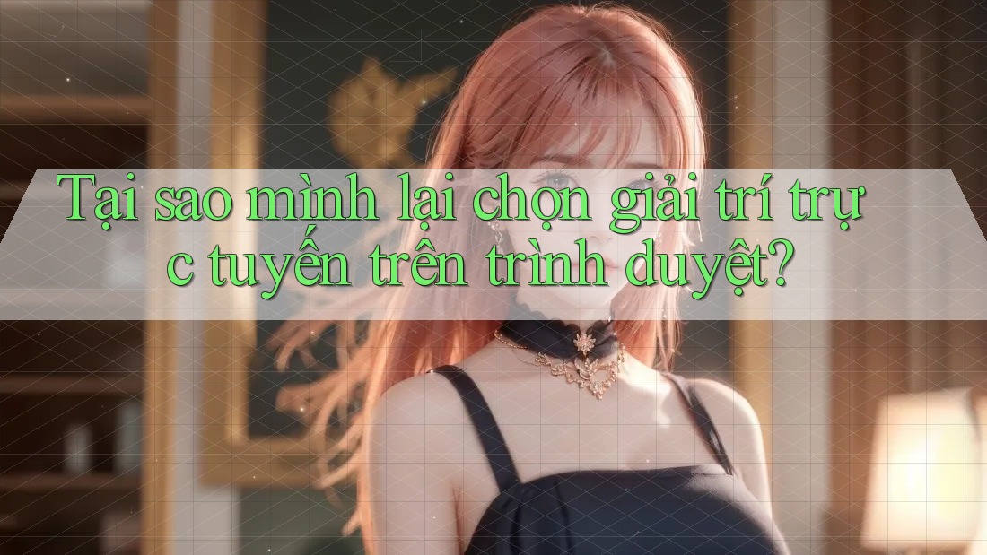 Tại sao mình lại chọn giải trí trực tuyến trên trình duyệt? Tại sao mình lại chọn giải trí trực tuyến trên trình duyệt?