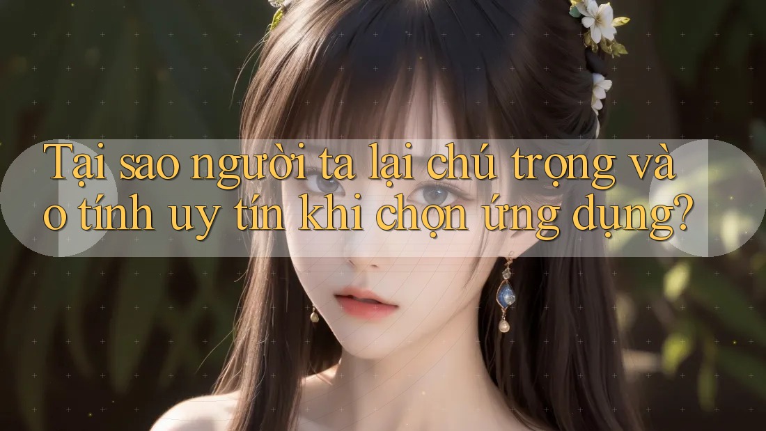 Tại sao người ta lại chú trọng vào tính uy tín khi chọn ứng dụng?