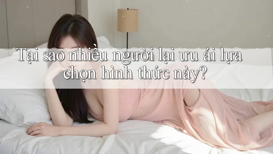 Tại sao nhiều người lại ưu ái lựa chọn hình thức này?