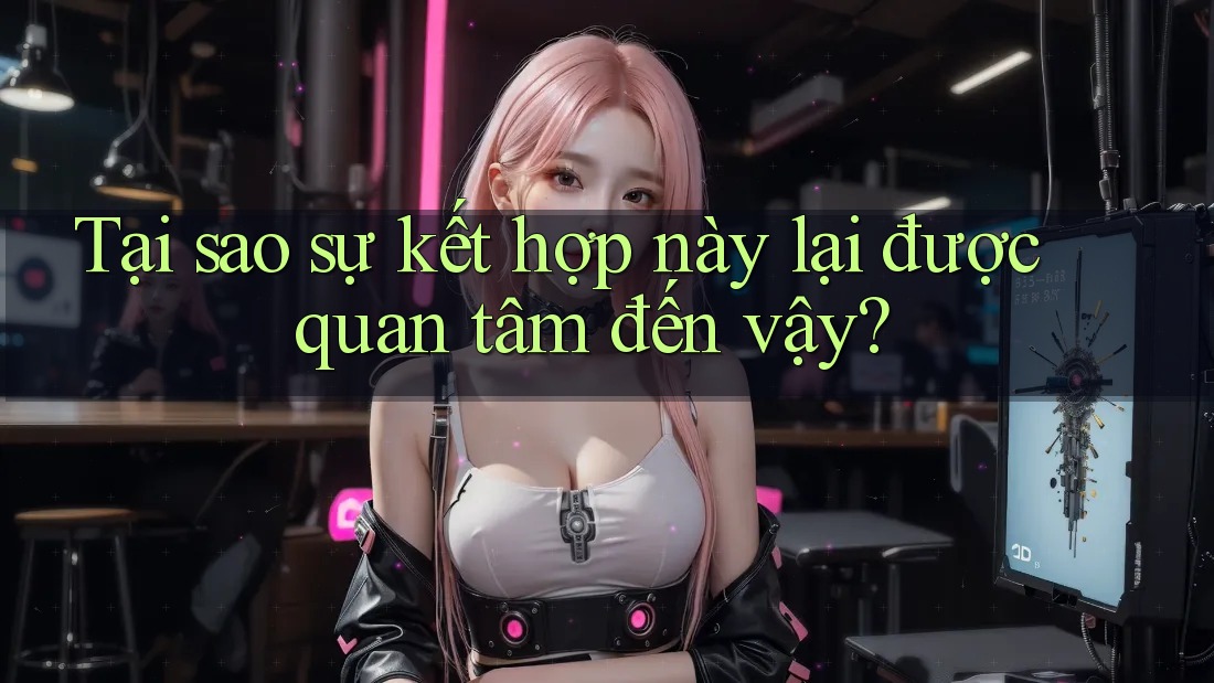 Tại sao sự kết hợp này lại được quan tâm đến vậy? Tại sao sự kết hợp này lại được quan tâm đến vậy?