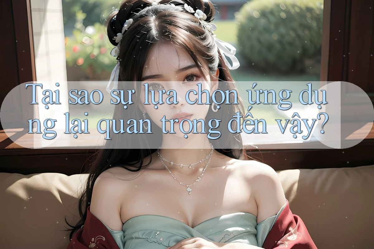 Tại sao sự lựa chọn ứng dụng lại quan trọng đến vậy? Tại sao sự lựa chọn ứng dụng lại quan trọng đến vậy?
