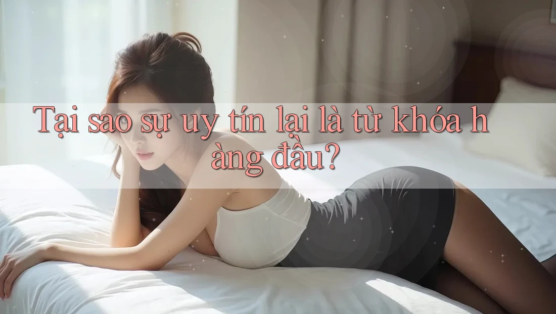 Tại sao sự uy tín lại là từ khóa hàng đầu?