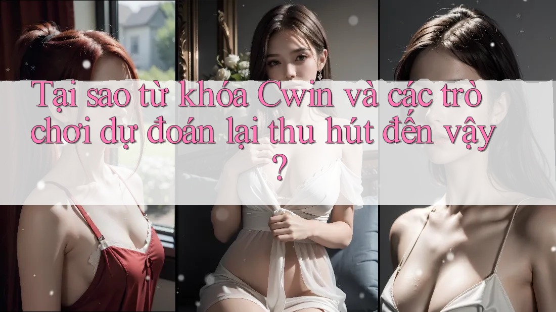 Tại sao từ khóa Cwin và các trò chơi dự đoán lại thu hút đến vậy? Tại sao từ khóa Cwin và các trò chơi dự đoán lại thu hút đến vậy?