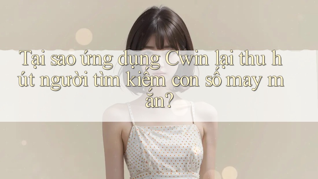 Tại sao ứng dụng Cwin lại thu hút người tìm kiếm con số may mắn? Tại sao ứng dụng Cwin lại thu hút người tìm kiếm con số may mắn?