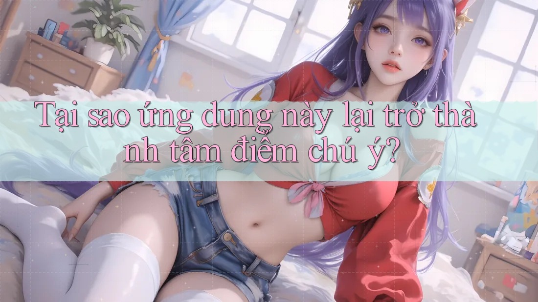 Tại sao ứng dung này lại trở thành tâm điểm chú ý? Tại sao ứng dung này lại trở thành tâm điểm chú ý?