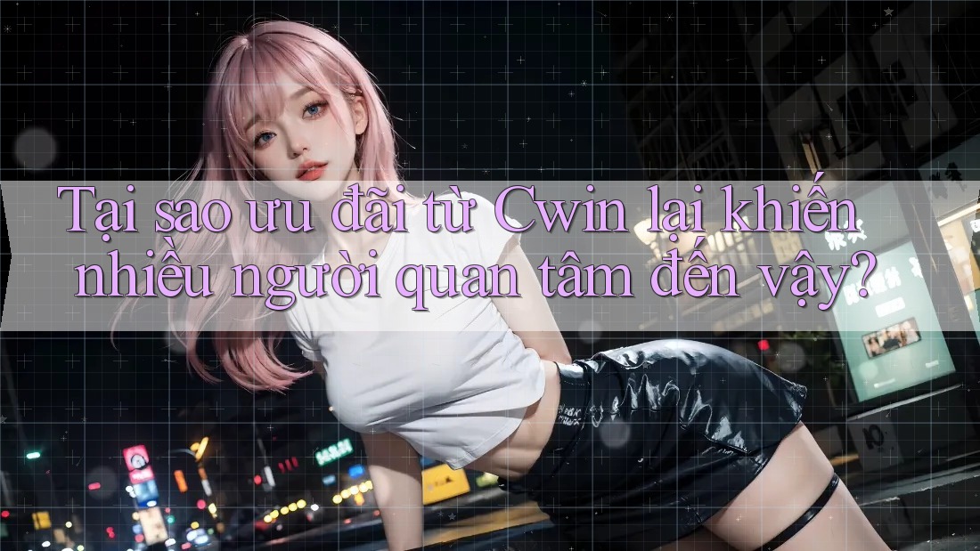 Tại sao ưu đãi từ Cwin lại khiến nhiều người quan tâm đến vậy? Tại sao ưu đãi từ Cwin lại khiến nhiều người quan tâm đến vậy?