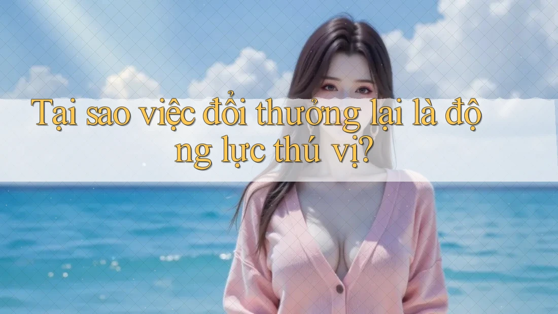 Tại sao việc đổi thưởng lại là động lực thú vị?