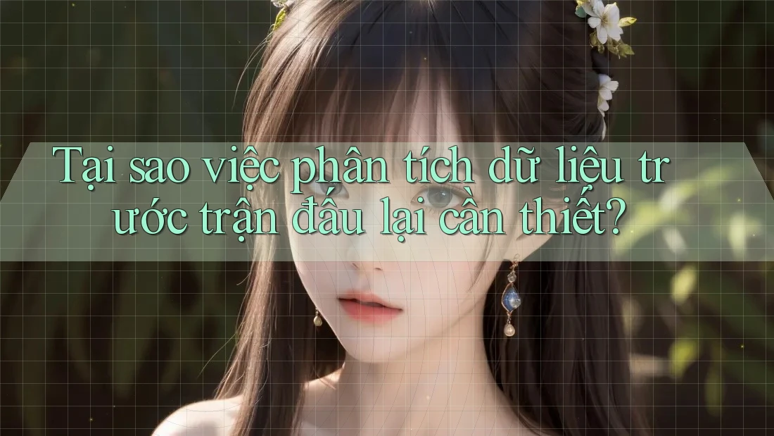 Tại sao việc phân tích dữ liệu trước trận đấu lại cần thiết? Tại sao việc phân tích dữ liệu trước trận đấu lại cần thiết?