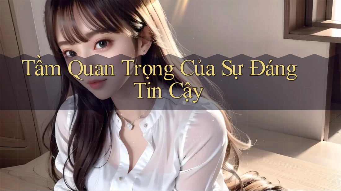 Tầm Quan Trọng Của Sự Đáng Tin Cậy Tầm Quan Trọng Của Sự Đáng Tin Cậy