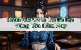 tham gia cwin tại Bà Rịa   Vũng Tàu hôm nay