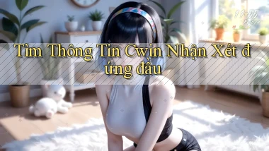 tìm thông tin cwin nhận xét đứng đầu