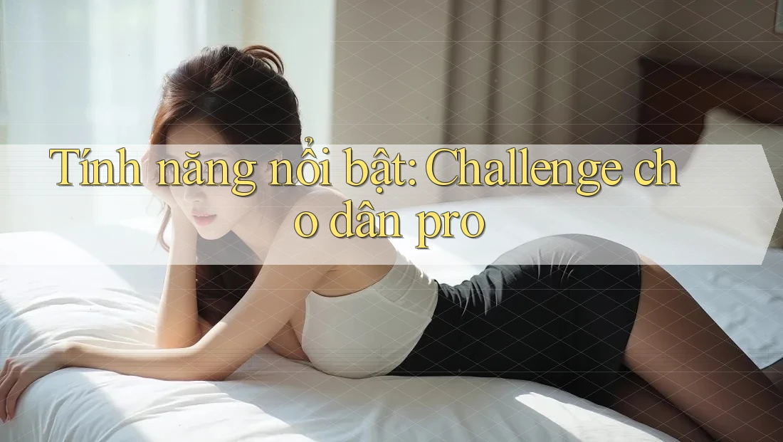Tính năng nổi bật: Challenge cho dân pro Tính năng nổi bật: Challenge cho dân pro