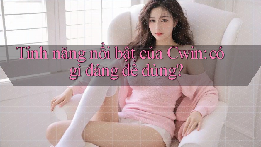 Tính năng nổi bật của Cwin: có gì đáng để dùng? Tính năng nổi bật của Cwin: có gì đáng để dùng?