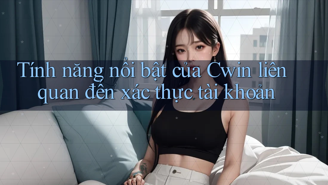 Tính năng nổi bật của Cwin liên quan đến xác thực tài khoản Tính năng nổi bật của Cwin liên quan đến xác thực tài khoản