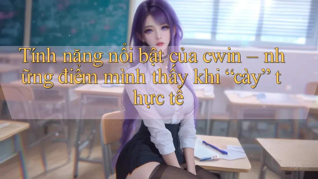 Tính năng nổi bật của cwin – những điểm mình thấy khi “cày” thực tế Tính năng nổi bật của cwin – những điểm mình thấy khi “cày” thực tế