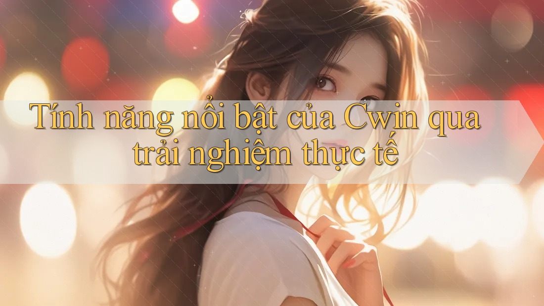 Tính năng nổi bật của Cwin qua trải nghiệm thực tế Tính năng nổi bật của Cwin qua trải nghiệm thực tế