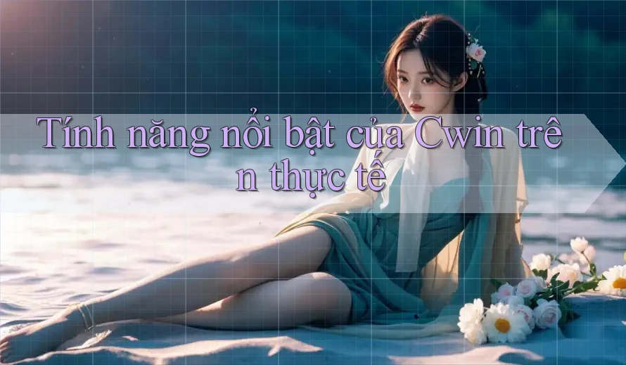 Tính năng nổi bật của Cwin trên thực tế Tính năng nổi bật của Cwin trên thực tế