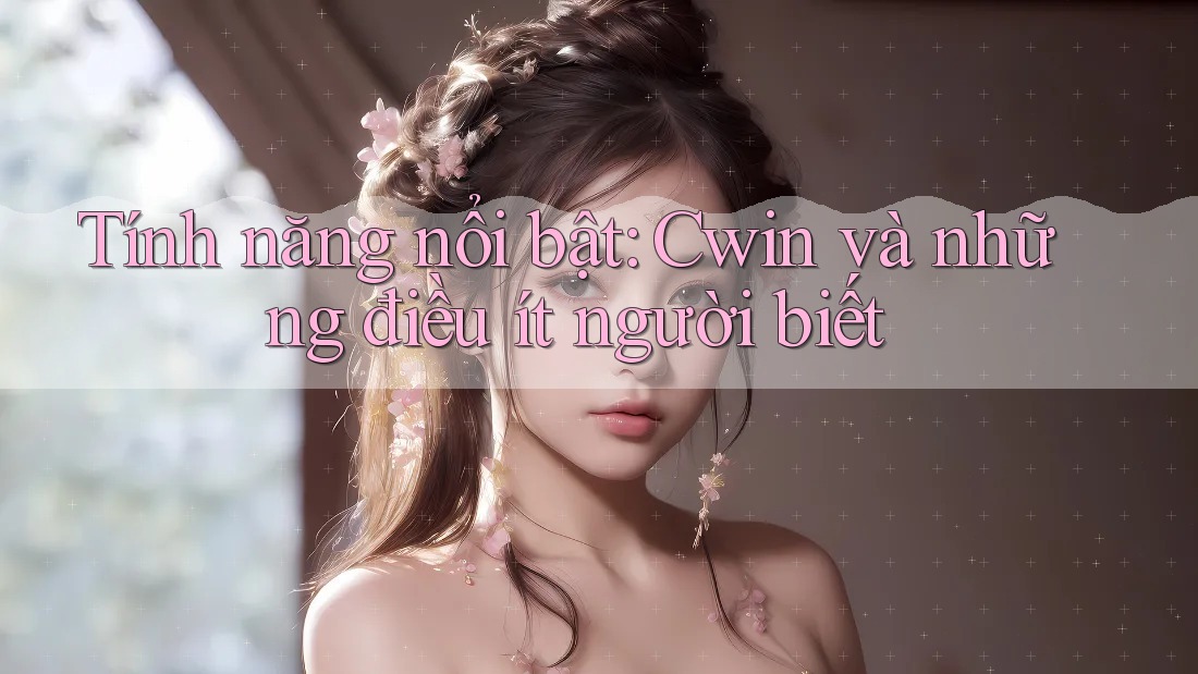 Tính năng nổi bật: Cwin và những điều ít người biết Tính năng nổi bật: Cwin và những điều ít người biết
