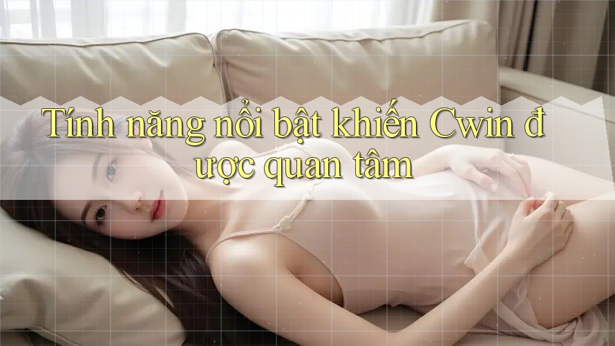 Tính năng nổi bật khiến Cwin được quan tâm Tính năng nổi bật khiến Cwin được quan tâm