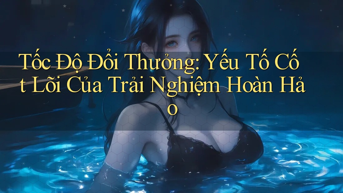 Tốc Độ Đổi Thưởng: Yếu Tố Cốt Lõi Của Trải Nghiệm Hoàn Hảo Tốc Độ Đổi Thưởng: Yếu Tố Cốt Lõi Của Trải Nghiệm Hoàn Hảo