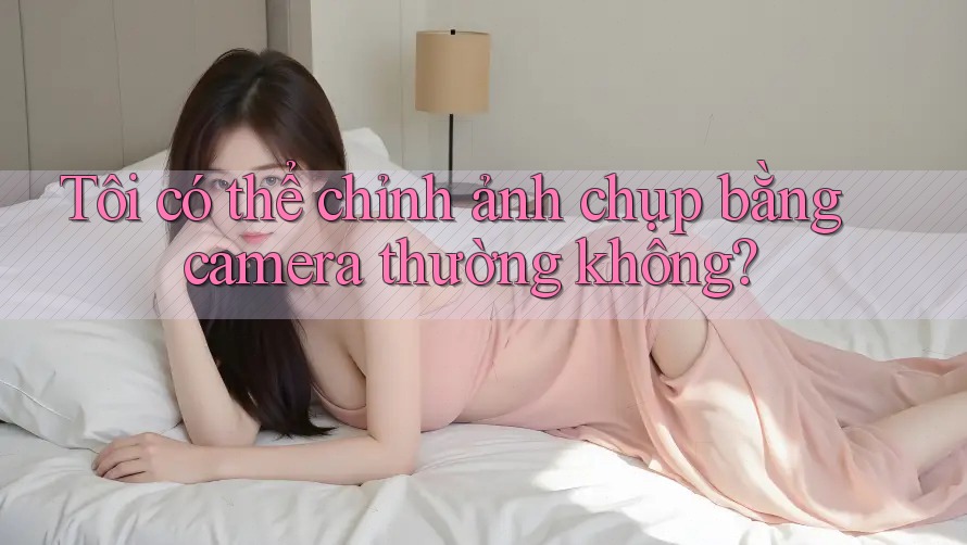 Tôi có thể chỉnh ảnh chụp bằng camera thường không?