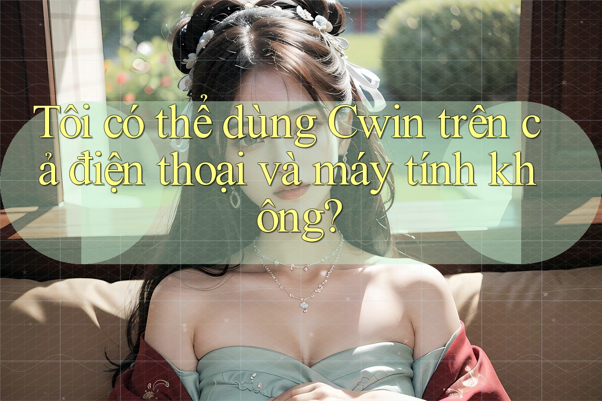 Tôi có thể dùng Cwin trên cả điện thoại và máy tính không? Tôi có thể dùng Cwin trên cả điện thoại và máy tính không?