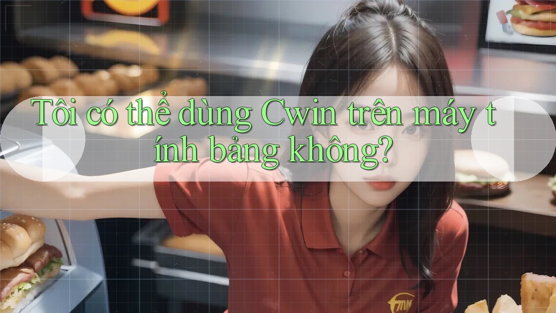 Tôi có thể dùng Cwin trên máy tính bảng không?
