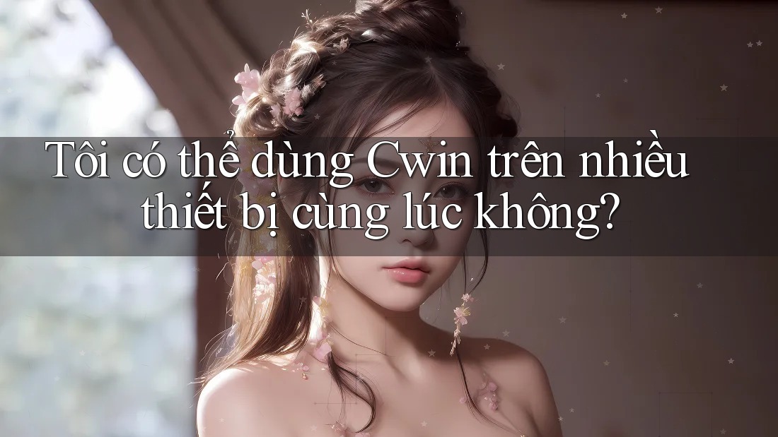 Tôi có thể dùng Cwin trên nhiều thiết bị cùng lúc không? Tôi có thể dùng Cwin trên nhiều thiết bị cùng lúc không?