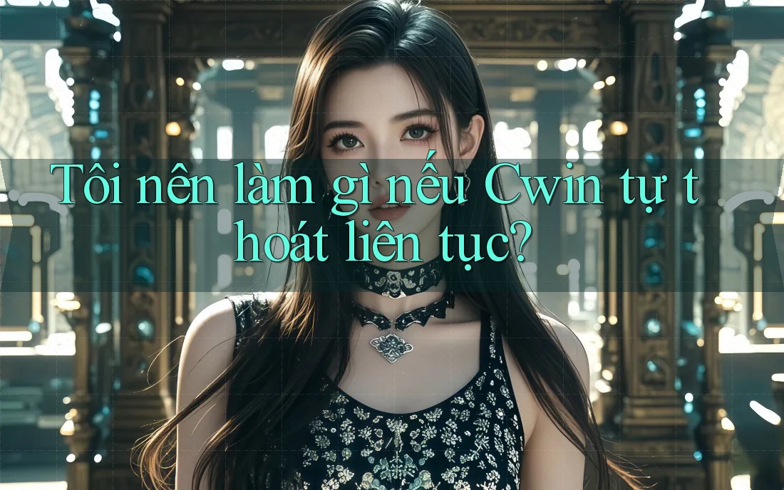Tôi nên làm gì nếu Cwin tự thoát liên tục?