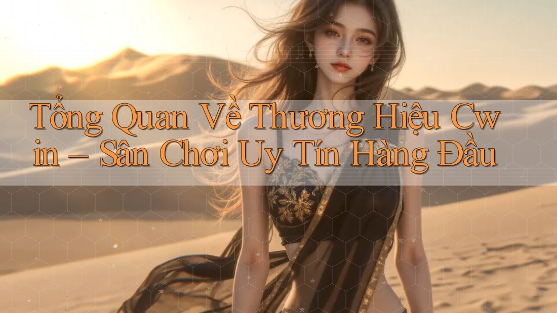 Tổng Quan Về Thương Hiệu Cwin – Sân Chơi Uy Tín Hàng Đầu