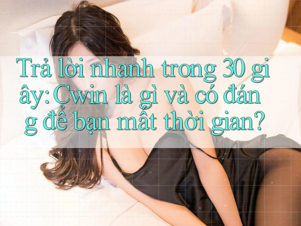 Trả lời nhanh trong 30 giây: Cwin là gì và có đáng để bạn mất thời gian?