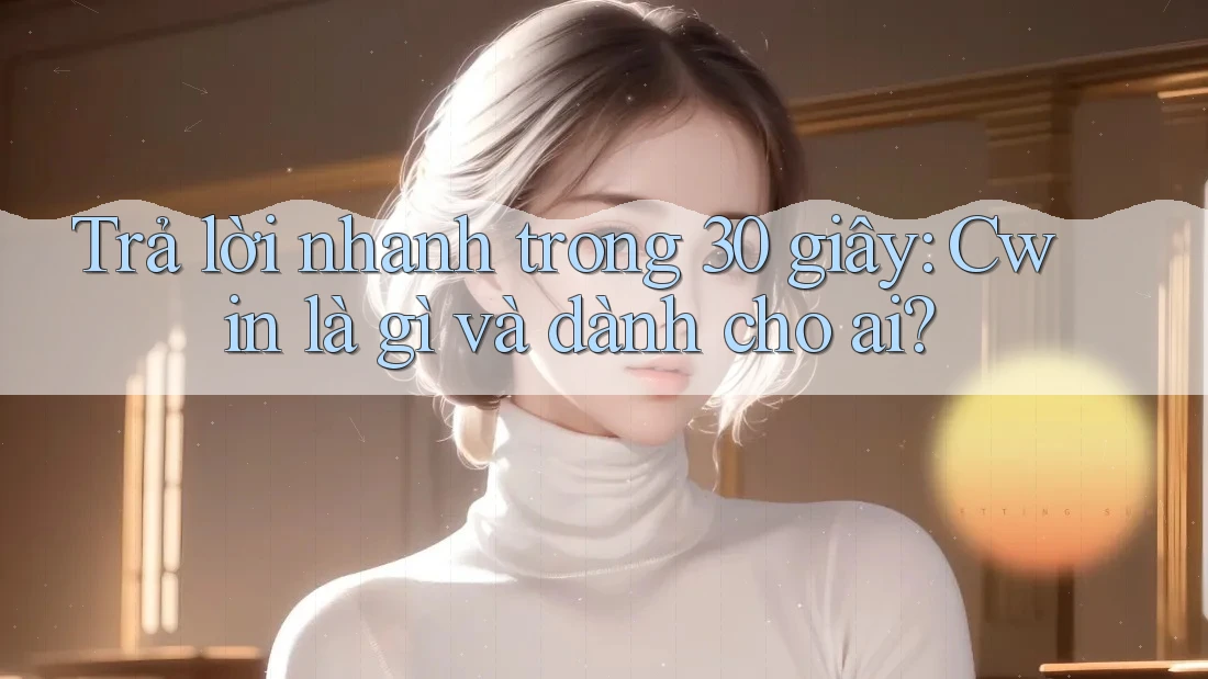 Trả lời nhanh trong 30 giây: Cwin là gì và dành cho ai? Trả lời nhanh trong 30 giây: Cwin là gì và dành cho ai?