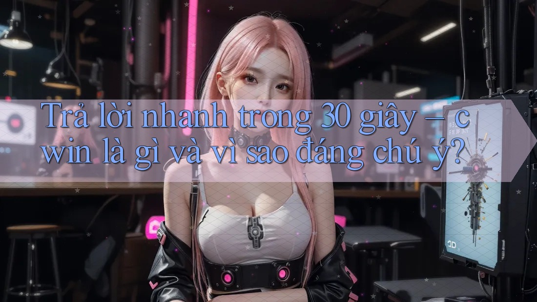 Trả lời nhanh trong 30 giây – cwin là gì và vì sao đáng chú ý? Trả lời nhanh trong 30 giây – cwin là gì và vì sao đáng chú ý?