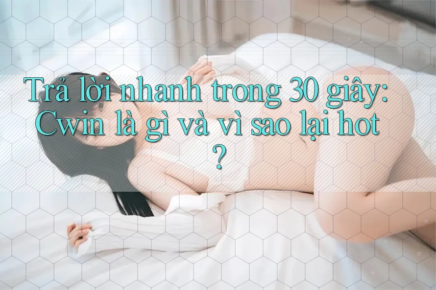 Trả lời nhanh trong 30 giây: Cwin là gì và vì sao lại hot? Trả lời nhanh trong 30 giây: Cwin là gì và vì sao lại hot?