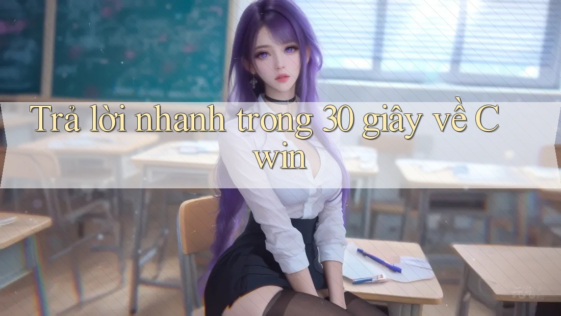Trả lời nhanh trong 30 giây về Cwin