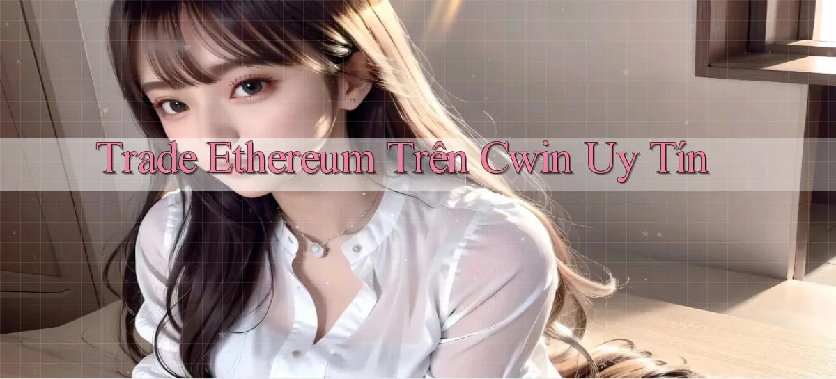 trade ethereum trên cwin uy tín