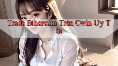 trade ethereum trên cwin uy tín