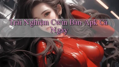 trải nghiệm cwin bản apk cả ngày