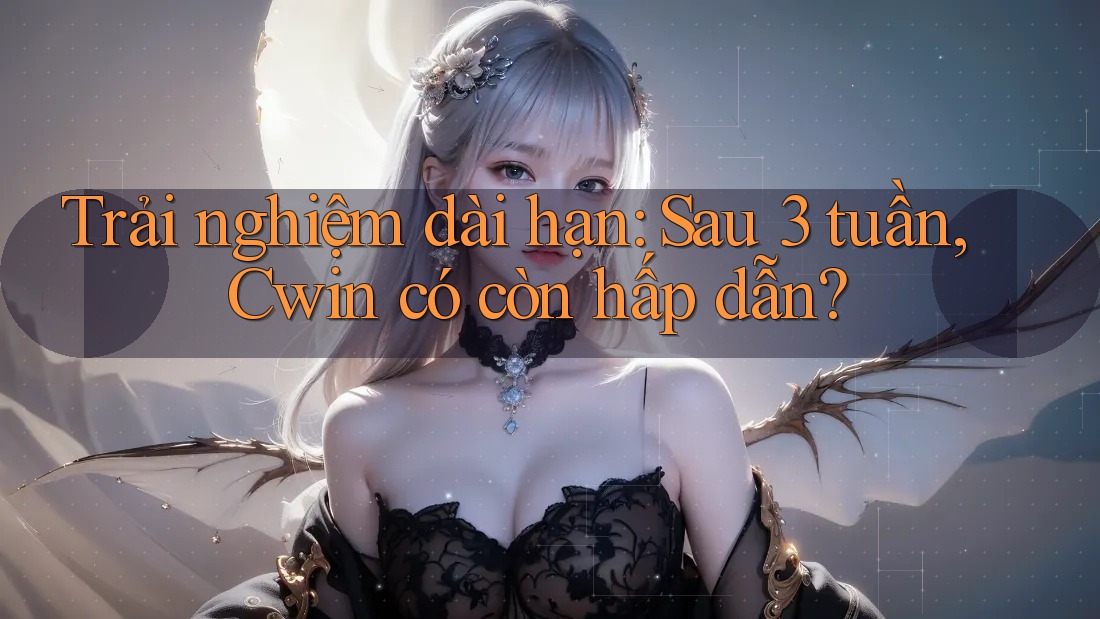 Trải nghiệm dài hạn: Sau 3 tuần, Cwin có còn hấp dẫn? Trải nghiệm dài hạn: Sau 3 tuần, Cwin có còn hấp dẫn?