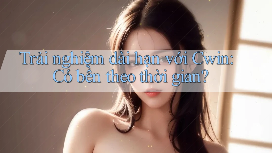 Trải nghiệm dài hạn với Cwin: Có bền theo thời gian? Trải nghiệm dài hạn với Cwin: Có bền theo thời gian?