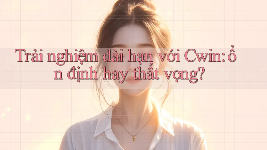 Trải nghiệm dài hạn với Cwin: ổn định hay thất vọng?