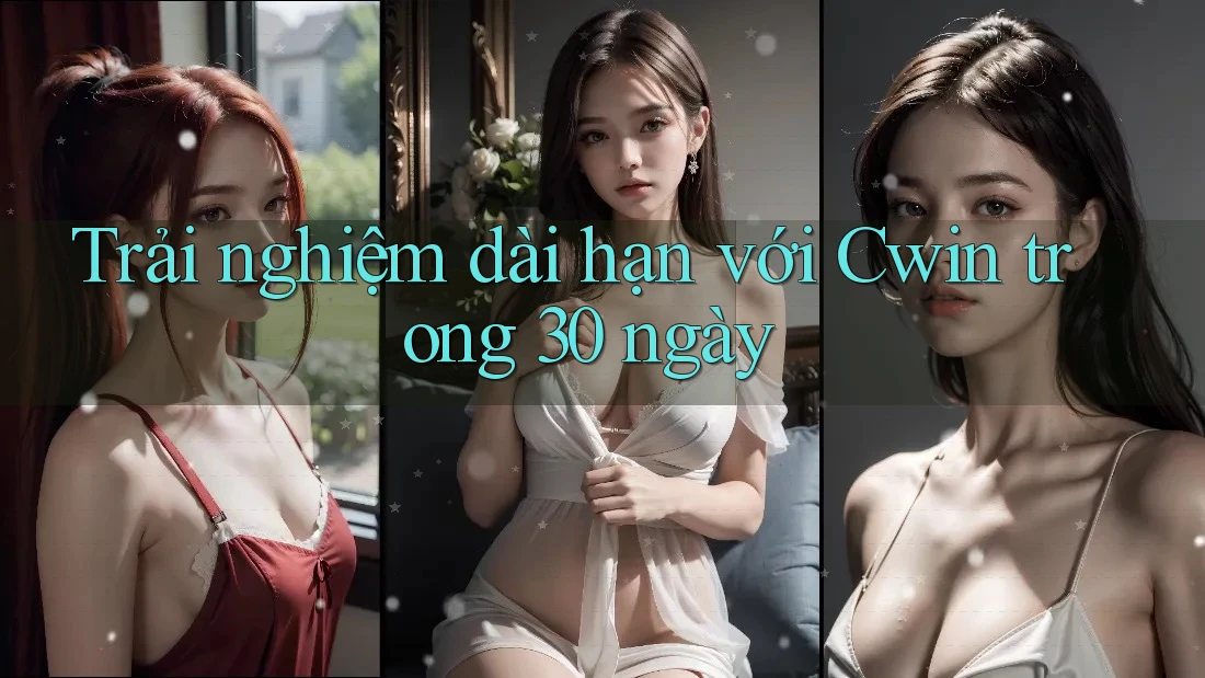 Trải nghiệm dài hạn với Cwin trong 30 ngày Trải nghiệm dài hạn với Cwin trong 30 ngày