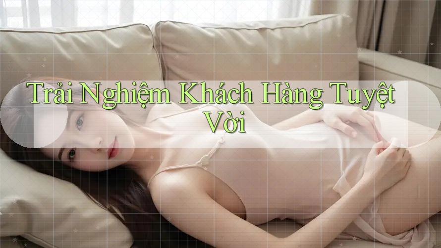 Trải Nghiệm Khách Hàng Tuyệt Vời Trải Nghiệm Khách Hàng Tuyệt Vời