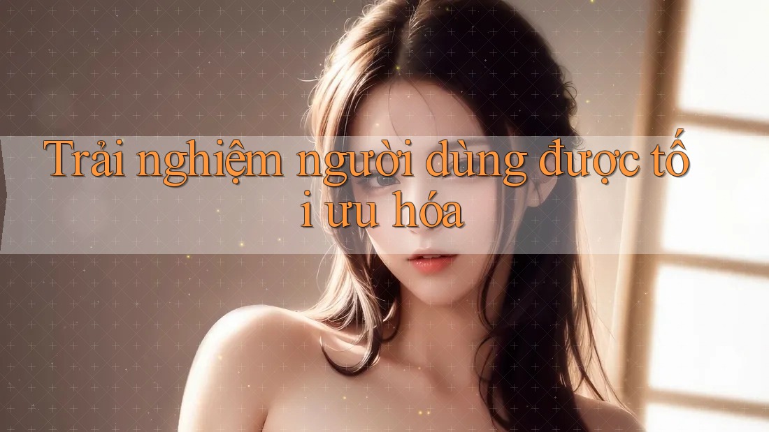 Trải nghiệm người dùng được tối ưu hóa Trải nghiệm người dùng được tối ưu hóa