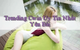trending cwin uy tín nhất Yên Bái