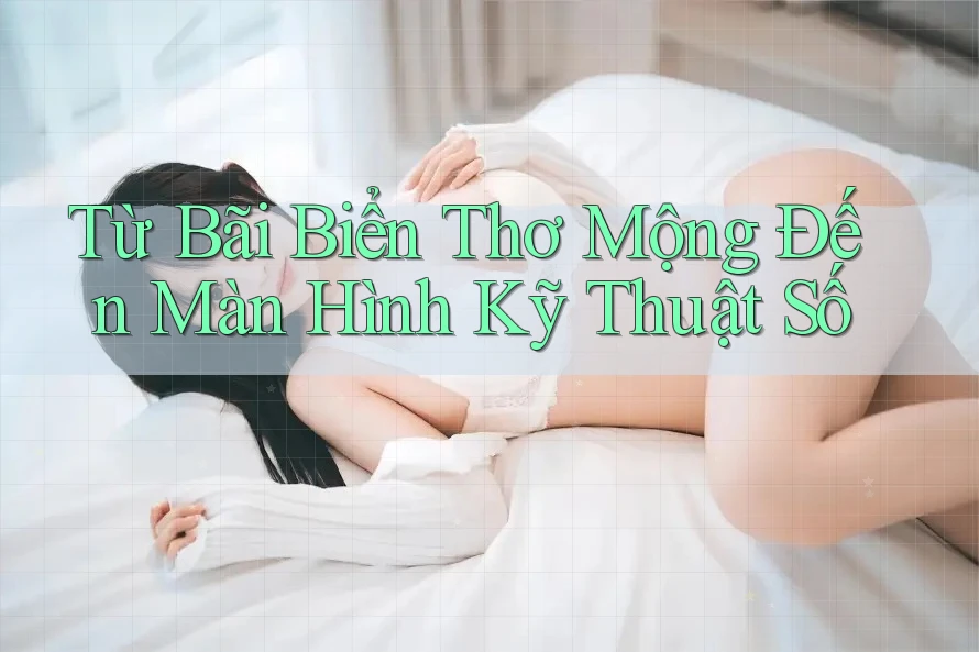 Từ Bãi Biển Thơ Mộng Đến Màn Hình Kỹ Thuật Số