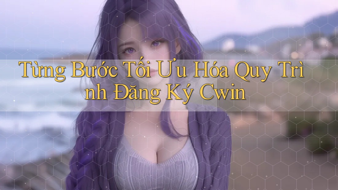 Từng Bước Tối Ưu Hóa Quy Trình Đăng Ký Cwin Từng Bước Tối Ưu Hóa Quy Trình Đăng Ký Cwin