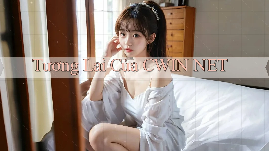 Tương Lai Của CWIN NET Tương Lai Của CWIN NET