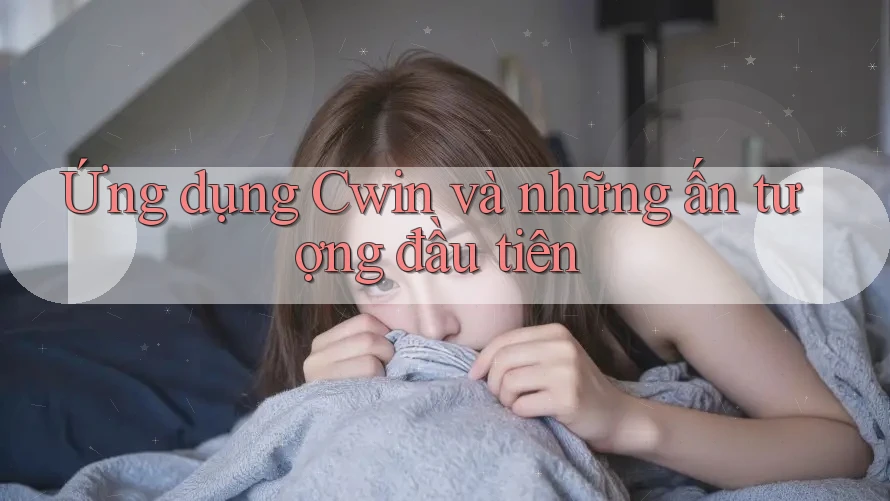 Ứng dụng Cwin và những ấn tượng đầu tiên Ứng dụng Cwin và những ấn tượng đầu tiên